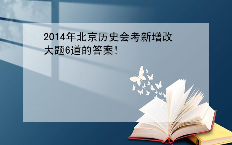 2014年北京历史会考新增改大题6道的答案!