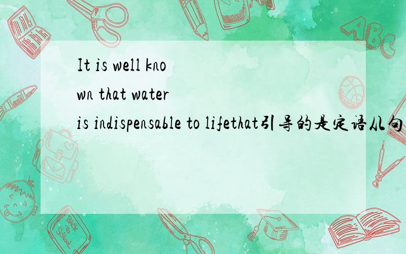 It is well known that water is indispensable to lifethat引导的是定语从句还是主语从句理由