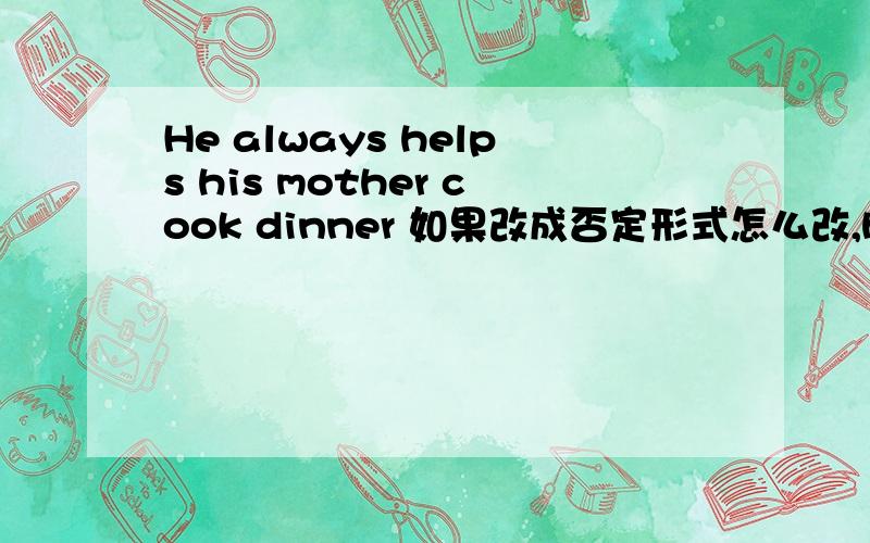 He always helps his mother cook dinner 如果改成否定形式怎么改,helps要不要改成原型?