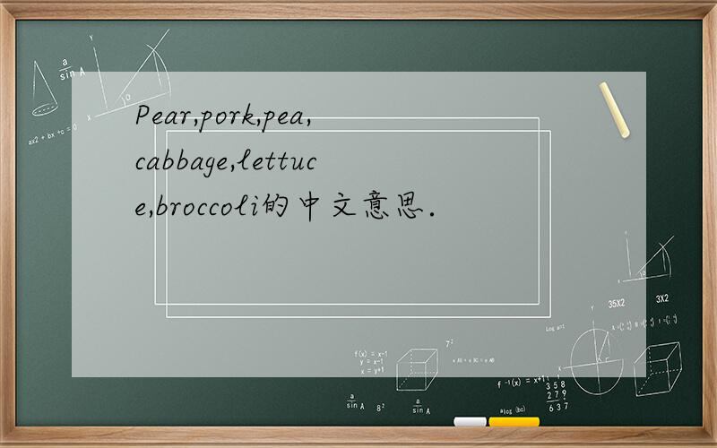 Pear,pork,pea,cabbage,lettuce,broccoli的中文意思．