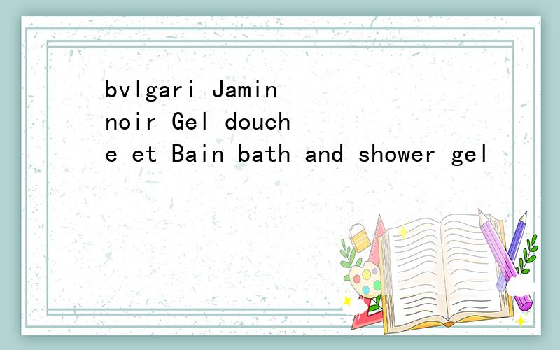 bvlgari Jamin noir Gel douche et Bain bath and shower gel
