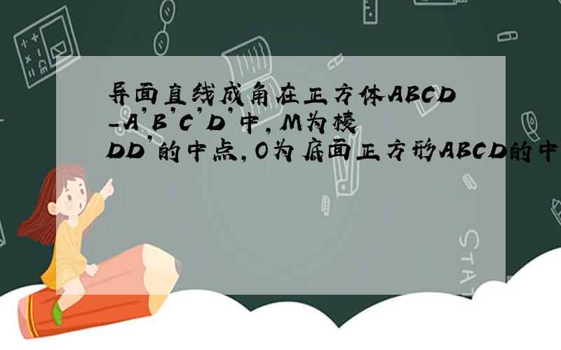 异面直线成角在正方体ABCD－A’B’C’D’中,M为棱DD’的中点,O为底面正方形ABCD的中心,P为棱A’B’上任意一点,则直线OP与AM所成的角等于多少?为什么呢?