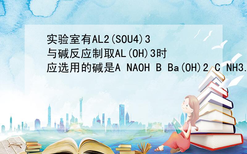 实验室有AL2(SOU4)3与碱反应制取AL(OH)3时应选用的碱是A NAOH B Ba(OH)2 C NH3.H2O D CA(OH)2简述原因及如何检验铝离子完全沉淀