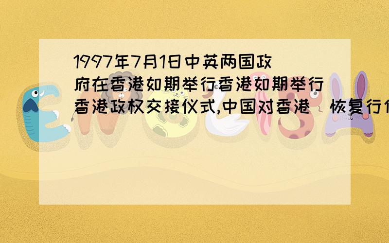 1997年7月1日中英两国政府在香港如期举行香港如期举行香港政权交接仪式,中国对香港（恢复行使主权）,中华人民共和国香港（经济特区）正式成立.【两个（）,其中一处为错误点,请指出并