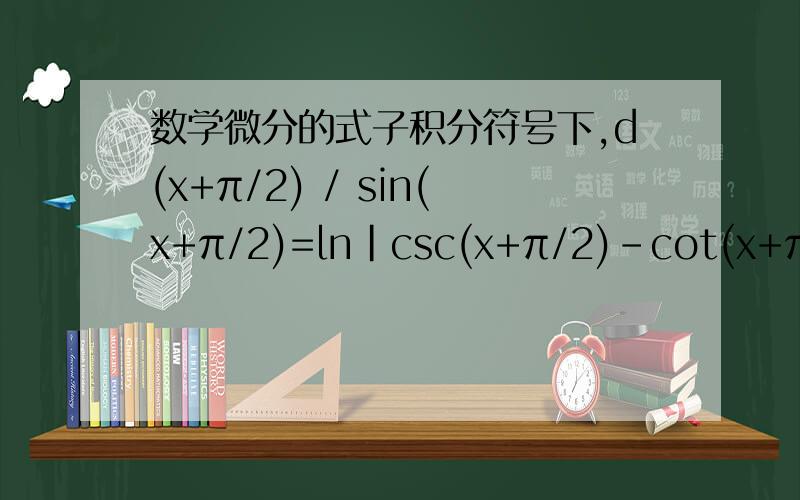 数学微分的式子积分符号下,d(x+π/2) / sin(x+π/2)=ln|csc(x+π/2)-cot(x+π/2)|+C=ln|sec x+tan x|+C,那位高手告诉我一下这个式子怎么推出来的,请详细讲下,尤其是第一个等号怎么推出来的