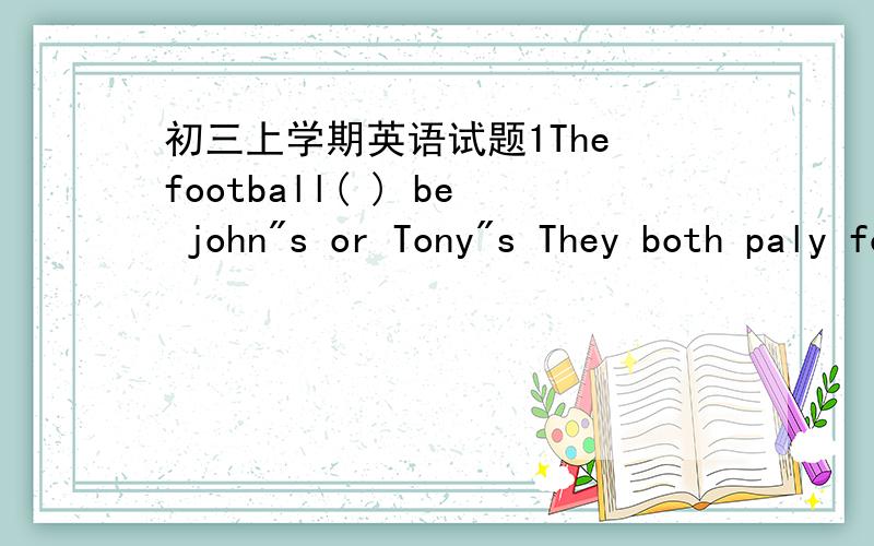 初三上学期英语试题1The football( ) be john