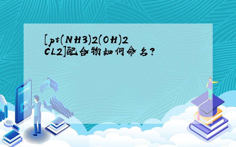[pt(NH3)2(OH)2CL2]配合物如何命名?