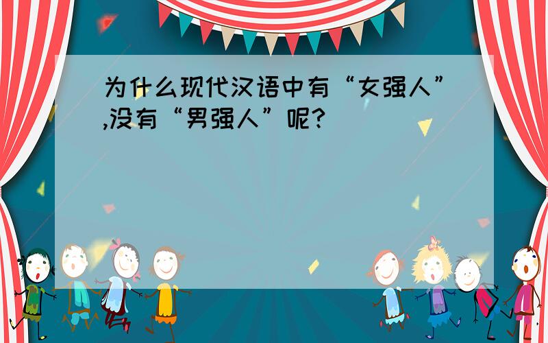 为什么现代汉语中有“女强人”,没有“男强人”呢?
