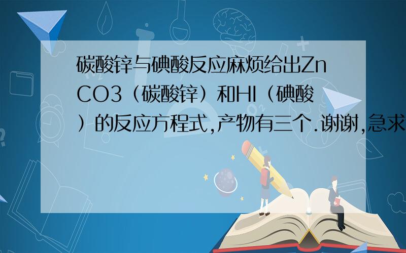 碳酸锌与碘酸反应麻烦给出ZnCO3（碳酸锌）和HI（碘酸）的反应方程式,产物有三个.谢谢,急求还有氧化镁MgO和碘酸的反应方程