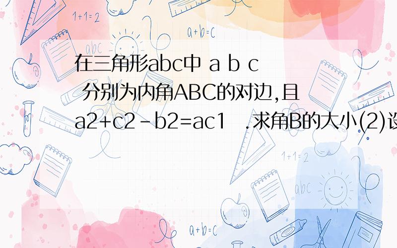 在三角形abc中 a b c 分别为内角ABC的对边,且a2+c2-b2=ac1  .求角B的大小(2)设函数f(x)=√3sin (x/2)cos (x/2)+1/2(cosx)求f(A)最大值,并判断三角形ABC此时形