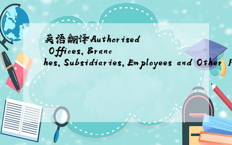 英语翻译Authorised Offices,Branches,Subsidiaries,Employees and Other Persons