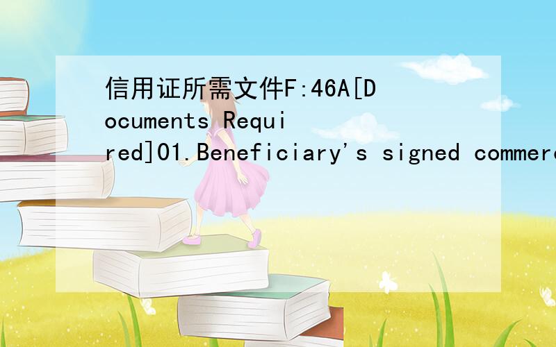 信用证所需文件F:46A[Documents Required]01.Beneficiary's signed commercial invoice in 06(six) copies certifying goods are of 