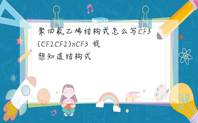 聚四氟乙烯结构式怎么写CF3(CF2CF2)nCF3 我想知道结构式