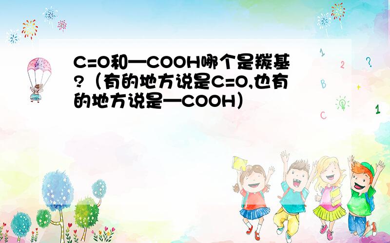 C=O和—COOH哪个是羰基?（有的地方说是C=O,也有的地方说是—COOH）