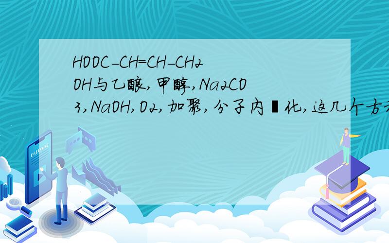 HOOC-CH=CH-CH2OH与乙酸,甲醇,Na2CO3,NaOH,O2,加聚,分子内酯化,这几个方程式.