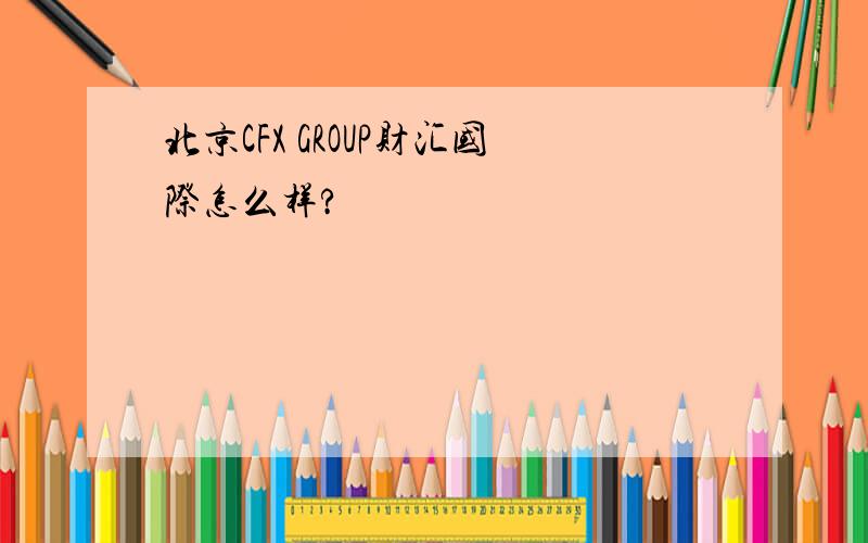 北京CFX GROUP财汇国际怎么样?