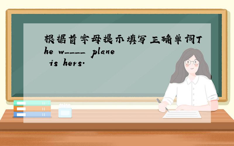 根据首字母提示填写正确单词The w____ plane is hers.