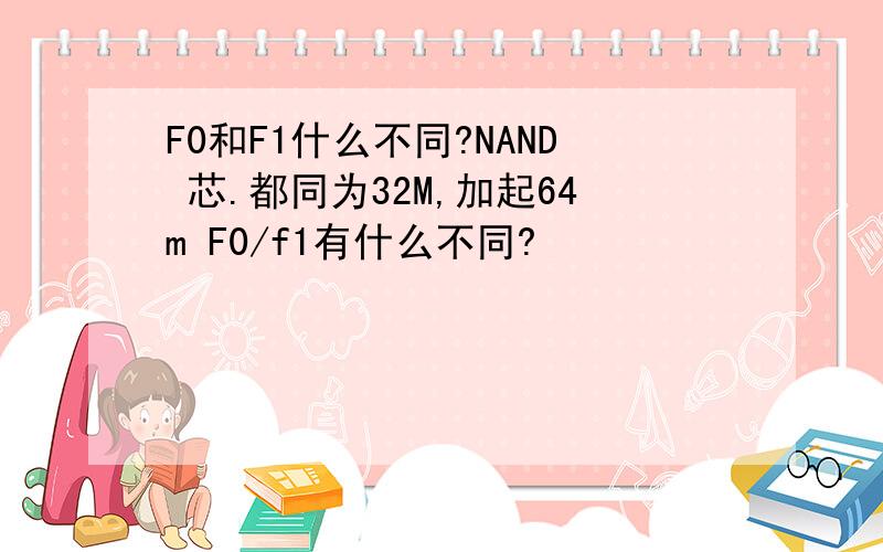 F0和F1什么不同?NAND 芯.都同为32M,加起64m F0/f1有什么不同?