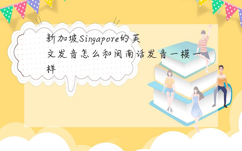 新加坡Singapore的英文发音怎么和闽南话发音一模一样