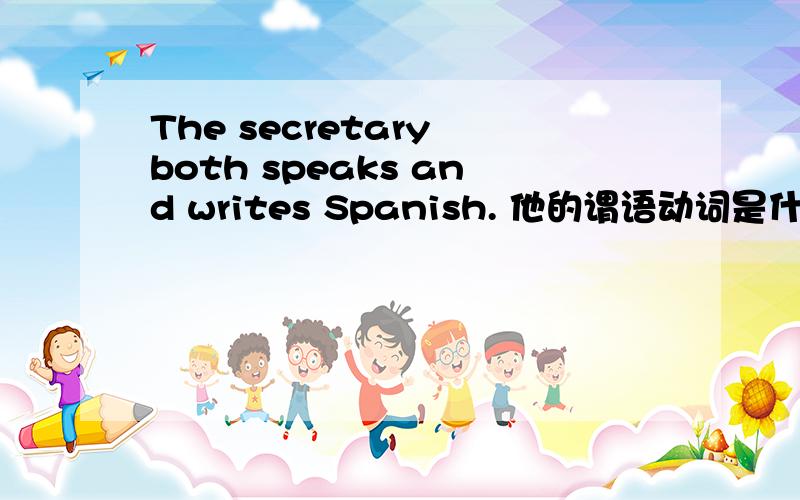 The secretary both speaks and writes Spanish. 他的谓语动词是什么?是单数还是复数?