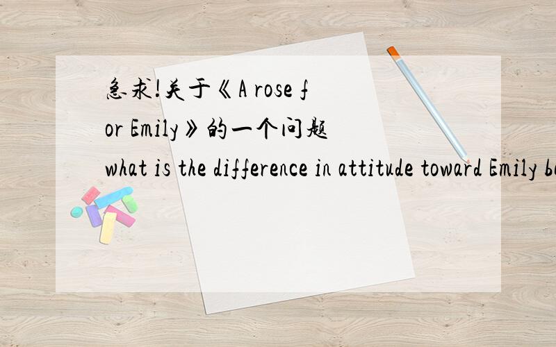 急求!关于《A rose for Emily》的一个问题what is the difference in attitude toward Emily between the old generation and the younger generation?Emily 对老一代和年轻一代的的看法有什么不同?额 错了,问题翻译过来的意