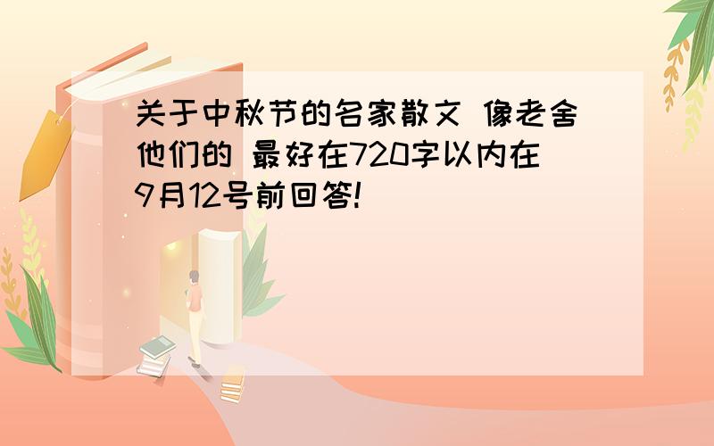 关于中秋节的名家散文 像老舍他们的 最好在720字以内在9月12号前回答!