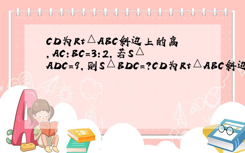 CD为Rt△ABC斜边上的高,AC:BC=3:2,若S△ADC=9,则S△BDC=?CD为Rt△ABC斜边上的高,AC:BC=3:2,若S△ADC=9,则S△BDC=( )