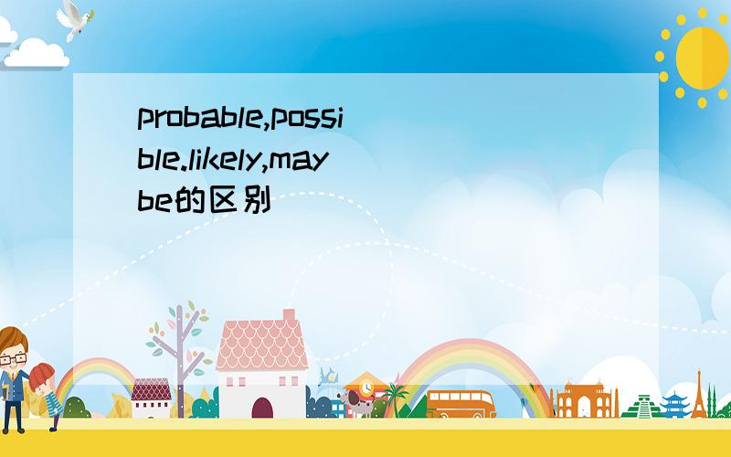 probable,possible.likely,maybe的区别