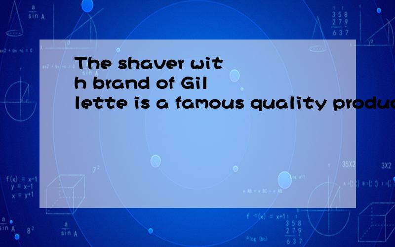 The shaver with brand of Gillette is a famous quality product made by Gillette company of USA.The c谢绝机翻~