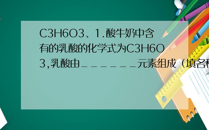 C3H6O3、1.酸牛奶中含有的乳酸的化学式为C3H6O3,乳酸由______元素组成（填名称）,一个乳酸分子共有______个原子.说明原因.