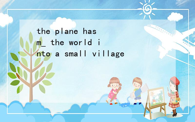 the plane has m_ the world into a small village