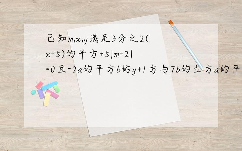 已知m,x,y满足3分之2(x-5)的平方+5|m-2|=0且-2a的平方b的y+1方与7b的立方a的平方是同类项,求代数式
