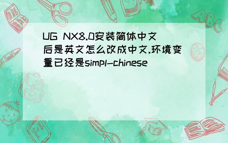 UG NX8.0安装简体中文后是英文怎么改成中文.环境变量已经是simpl-chinese