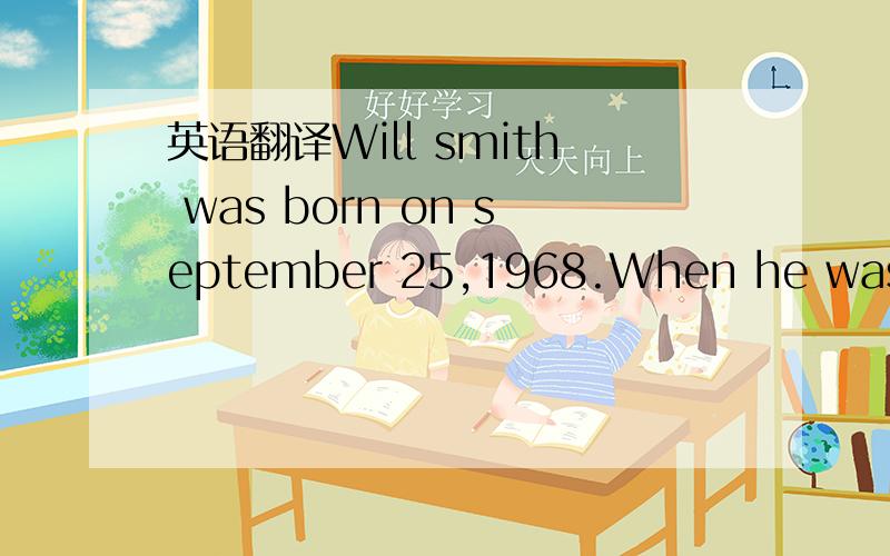 英语翻译Will smith was born on september 25,1968.When he was inschool,his friends and teachers called him