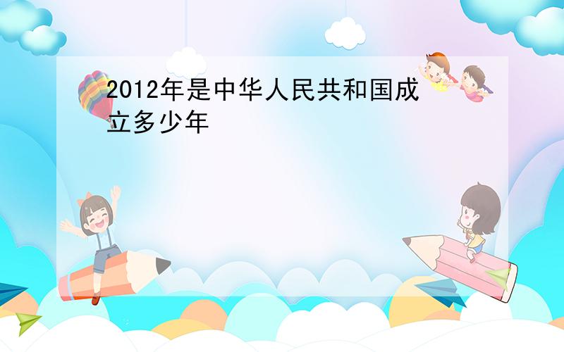 2012年是中华人民共和国成立多少年