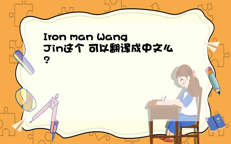Iron man Wang Jin这个 可以翻译成中文么?