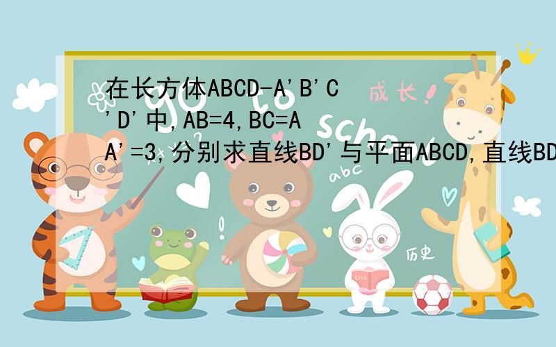 在长方体ABCD-A'B'C'D'中,AB=4,BC=AA'=3,分别求直线BD'与平面ABCD,直线BD'与平面BB'C'C所成的角的大小