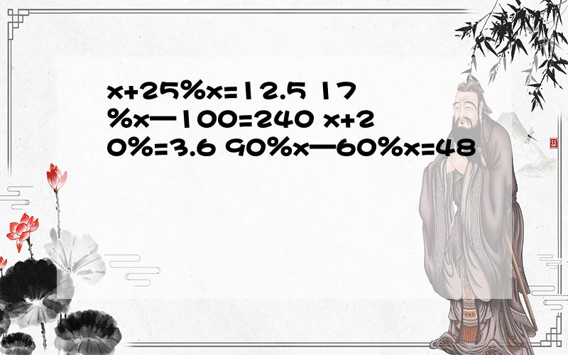 x+25％x=12.5 17％x—100=240 x+20％=3.6 90％x—60％x=48