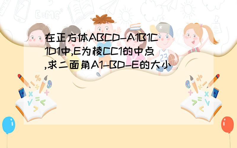 在正方体ABCD-A1B1C1D1中,E为棱CC1的中点,求二面角A1-BD-E的大小