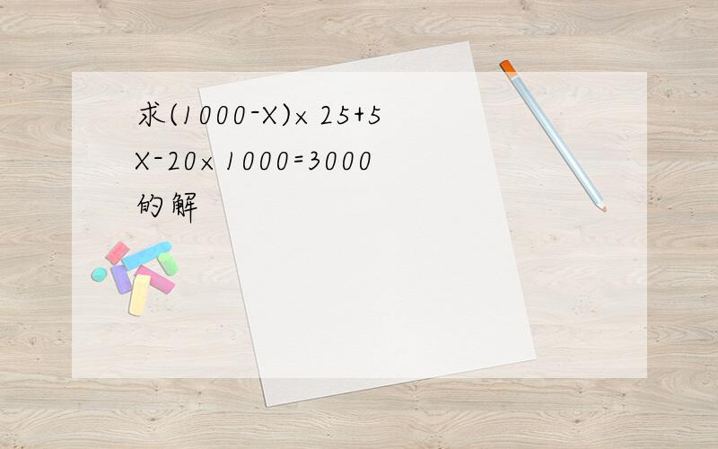 求(1000-X)×25+5X-20×1000=3000的解