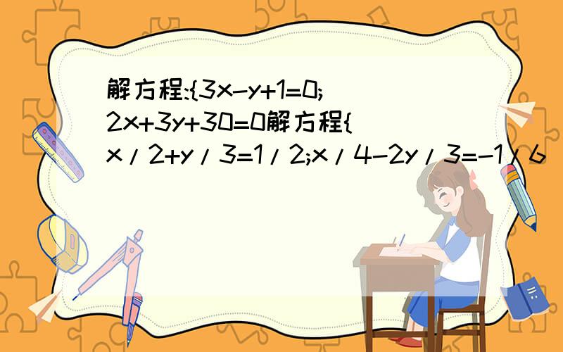 解方程:{3x-y+1=0;2x+3y+30=0解方程{x/2+y/3=1/2;x/4-2y/3=-1/6