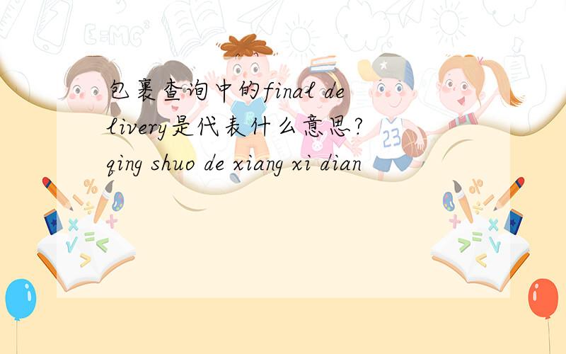 包裹查询中的final delivery是代表什么意思?qing shuo de xiang xi dian