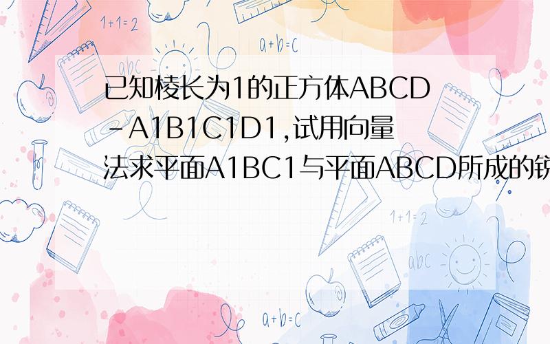 已知棱长为1的正方体ABCD－A1B1C1D1,试用向量法求平面A1BC1与平面ABCD所成的锐二面角的余弦值