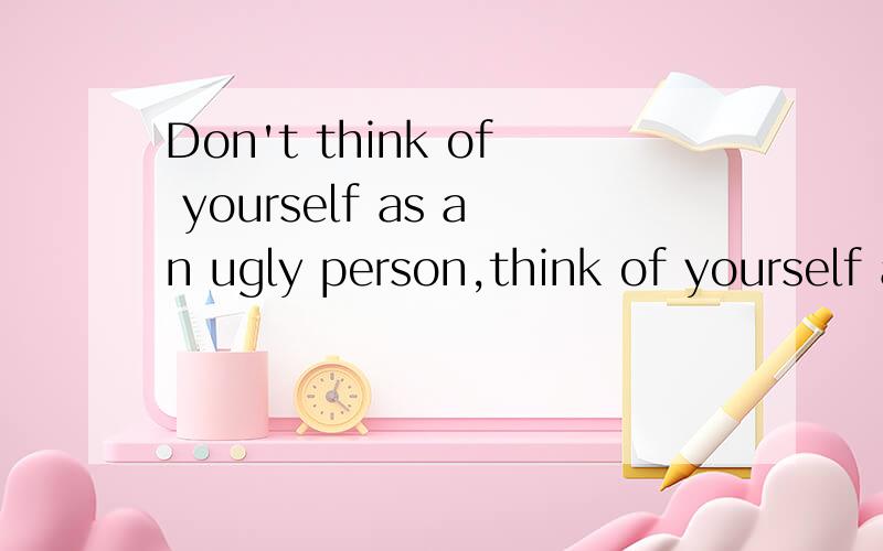 Don't think of yourself as an ugly person,think of yourself as a beautiful monkey 什么意思?