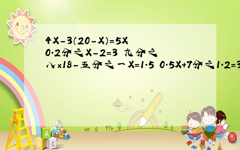 4X-3（20-X）=5X 0.2分之X-2=3 九分之八×18-五分之一X=1.5 0.5X+7分之1.2=3X分之1.6