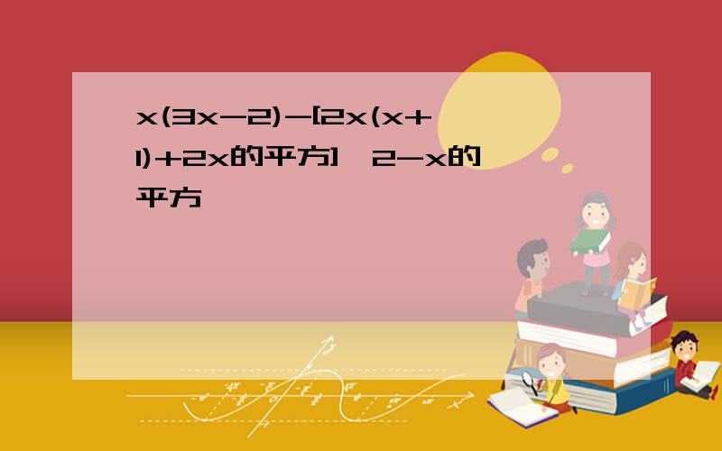 x(3x-2)-[2x(x+1)+2x的平方]≤2-x的平方