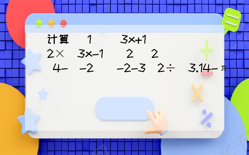 计算 （1） （3x+1）^2×（3x-1）^2 （2） 4-（-2）^-2-3^2÷（3.14-π）^0