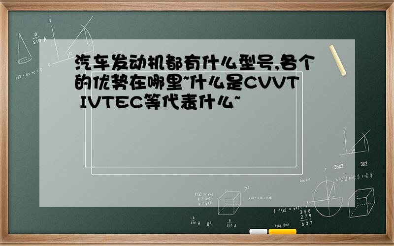 汽车发动机都有什么型号,各个的优势在哪里~什么是CVVT IVTEC等代表什么~