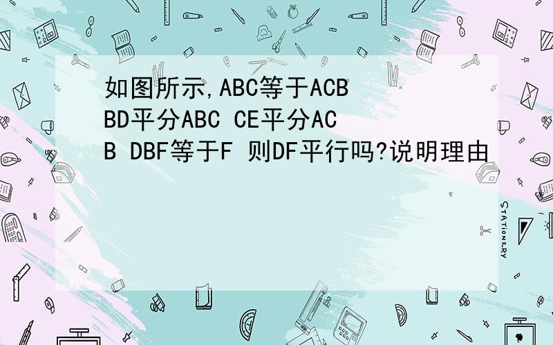 如图所示,ABC等于ACB BD平分ABC CE平分ACB DBF等于F 则DF平行吗?说明理由