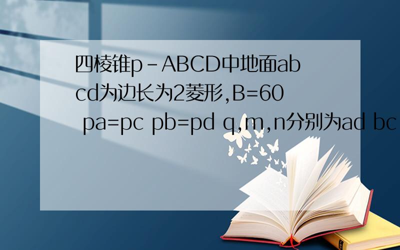 四棱锥p-ABCD中地面abcd为边长为2菱形,B=60 pa=pc pb=pd q,m,n分别为ad bc pq的中点若mn⊥pq1求op的长度2amn 与 却qmn 夹角的余弦值